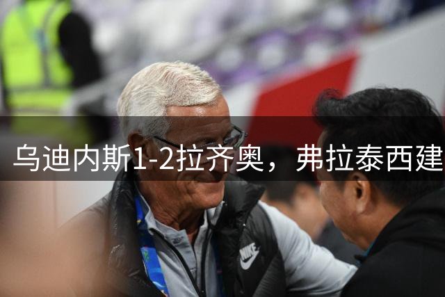 乌迪内斯1-2拉齐奥，弗拉泰西建功，古德蒙德松制胜